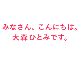 みなさん、こんにちは。大森ひとみです。